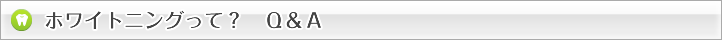 ホワイトニングって？　Ｑ＆Ａ